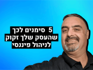 5 סימנים שהעסק שלך זקוק לניהול פיננסי יציב יותר