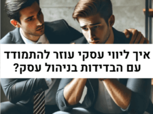 חשיבות הליווי העסקי - איך להתמודד עם הבדידות בניהול עסק